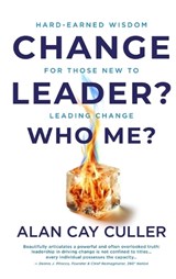 Change Leader? Who Me? Hard-Earned WisdomforThose New to Leading Change - Alan Cay Culler - 9798987851852