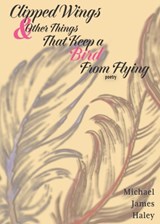 Clipped Wings and Other Things that Keep a Bird From Flying - HALEY,  Michael J - 9798987945230