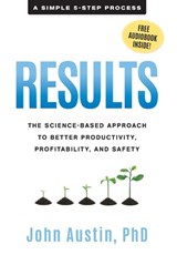 Results: The Science-Based Approach to Better Productivity, Profitability, and Safety - John Austin - 9798987978108
