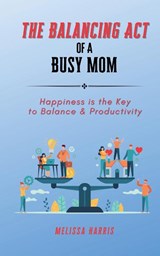 The Balancing Act of A Busy Mom - Melissa Harris - 9798988733904
