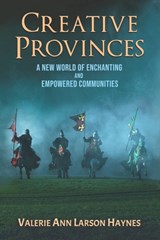 Creative Provinces--A New World of Enchanting and Empowered Communities - Valerie Ann Larson Haynes - 9798988735748