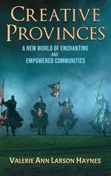 Creative Provinces--A New World of Enchanting and Empowered Communities - Valerie Ann Larson Haynes - 9798988735762