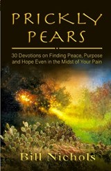 Prickly Pears: 30 Devotions on Finding Peace, Purpose and Hope Even in the Midst of Your Pain - Bill Nichols - 9798988885443