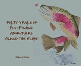 Forty Years of Fly-Fishing Adventures Around the Globe - William C. Potter - 9798988904885