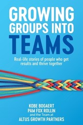Growing Groups into Teams: Real-life stories of people who get results and thrive together