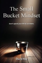 The Small Bucket Mindset - David Ray - 9798988979128