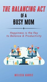The Balancing Act of A Busy Mom - Melissa Harris - 9798989631605