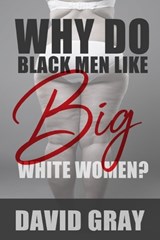 Why Do Black Men Like Big White Women? - David Gray - 9798989976270