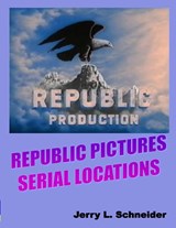 Republic Pictures Serial Locations - Jerry L. Schneider - 9798990058125