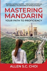 Mastering Mandarin: Your Path to Proficiency - Learn Chinese Language for English Speakers, Business, Academia and Global Trade - Allen S. C. Choi - 9798990213906