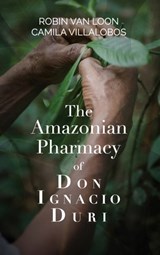 The Amazonian Pharmacy of Don Ignacio Duri - Robin van Loon ; Camila Villalobos - 9798990501027