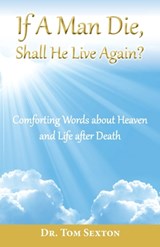 If A Man Die, Shall He Live Again?: Comforting Words about Heaven and Life after Death - Tom Sexton - 9798990533349