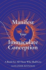 Manifest Your Immaculate Conception - Alexander Reynolds - 9798990962903
