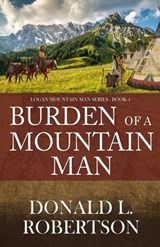 Burden of a Mountain Man: Logan Mountain Man Western Series - Book 4 - Donald L. Robertson - 9798991260152