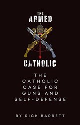 The Armed Catholic The Catholic Case for Guns and Self-Defense - Rick Barrett - 9798991371414