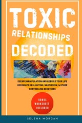 Toxic Relationships Decoded - Escape Manipulation and Rebuild Your Life - Selena Morgan - 9798991405201