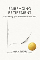 Embracing Retirement: Discovering Your Fulfilling Second Act - Gary L. Fretwell - 9798991946759