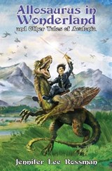 Allosaurus in Wonderland and Other Tales of Avalonia - Jennifer Lee Rossman - 9798992594102