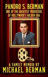 Pandro S. Berman: One of the Greatest Producers of Hollywood’s Golden Age ~ A Family Memoir - Michael Berman - 9798993066301