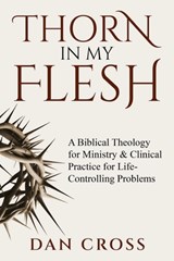 Thorn in My Flesh: A Biblical Theology for Ministry & Clinical Practice for Life-Controlling Problems - Dan Cross - 9798993217703