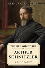 The Life and Works of Arthur Schnitzler - Arthur C Rauscher - 9798993256221