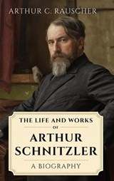 The Life and Works of Arthur Schnitzler - Arthur C Rauscher - 9798993256276