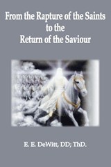 From the Rapture of the Saints to the Return of the Savior - Ed E DeWitt - 9798993403090