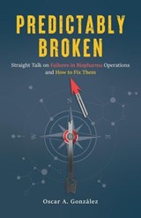 Predictably Broken: Straight Talk on Failures in Biopharma Operations and How to Fix Them - Oscar A. Gonzalez - 9798993475417