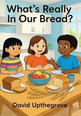 What's Really in Our Bread? - David Upthegrove - 9798993490403