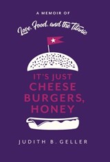 It's Just Cheeseburgers, Honey: A Memoir of Love, Food, and the Titanic - Judith Geller - 9798993789019