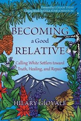 Becoming a Good Relative: Calling White Settlers toward Truth, Healing, and Repair (second edition) - Hilary Giovale - 9798994064702