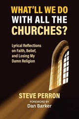 What'll We Do With All the Churches? Lyrical Reflections on Faith, Belief and Losing My Damn Religion - Steve Perron - 9798994248102