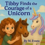 Tibby Finds the Courage of a Unicorn - M. Evans - 9798994362259