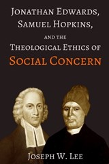 Jonathan Edwards, Samuel Hopkins, and the Theological Ethics of Social Concern - Joseph W Lee - 9798994593301