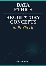 Data Ethics & Regulatory Concepts in FinTech - Keith M Walters - 9798995100133
