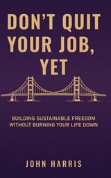 Don't Quit Your Job, Yet - John Harris - 9798995191308
