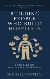 Building the People Who Build Hospitals - Michael Toftely - 9798995214205