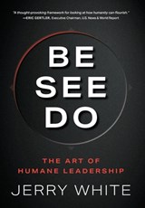 Be See Do: The Art of Humane Leadership - Jerry White - 9798995312925