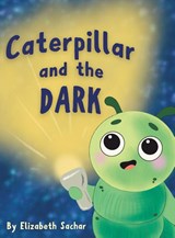 Caterpillar and the Dark - Elizabeth Sachar - 9798995320012