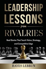 Leadership Lessons From Rivalries - Hayes Lebrun - 9798995378006
