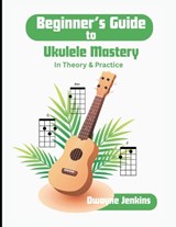 Beginner's Guide to Ukulele Mastery - Jenkins - 9798995541929