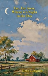 Far, Far Away, Where it's Night in the Day - Bret Ludwick - 9798995780519