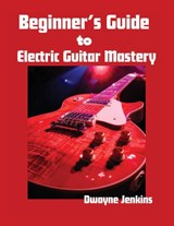 Beginner's Guide to Electric Guitar Mastery - Dwayne Jenkins - 9798998533471