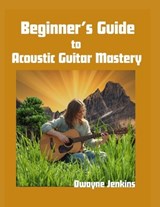 Beginner's Guide to Acoustic Guitar Mastery - Dwayne Jenkins - 9798998533495