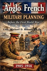 ANGLO-FRENCH MILITARY PLANNING, 1905-1914. - Michael D. Krause - 9798999179814