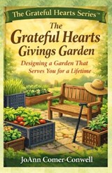 The Grateful Hearts Givings Garden: Designing a Garden That Serves You for a Lifetime - Joann Comer-Conwell - 9798999303936
