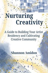 Nurturing Creativity A Guide to Building Your Artist Residency and Cultivating Creative Community - Shannon Amidon - 9798999386441