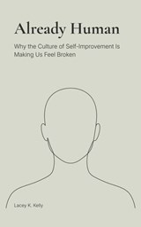 Already Human: Why the Culture of Self-Improvement Is Making Us Feel Broken - Lacey K. Kelly - 9798999636850