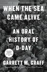 When the Sea Came Alive: An Oral History of D-Day - Garrett M. Graff - 9781668027820