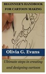 Beginner's Handbook for Cartoon Making: Ultimate steps in creating and designing cartoon - Olivia G. Evans - 9798860808089